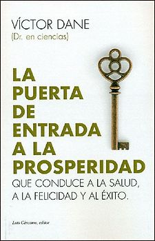LA PUERTA DE ENTRADA A LA PROSPERIDAD: Que conduce a la salud, a la felicidad y al éxito
