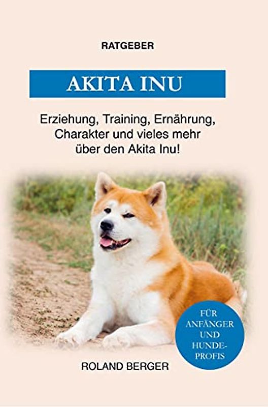 Der Akita Inu: Training, Erziehung, Charakter, Ernährung und einiges mehr über den Akita Inu