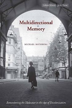 Multidirectional Memory: Remembering the Holocaust in the Age of Decolonization (Cultural Memory in the Present) - Rothberg, Michael