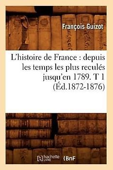 L'Histoire de France: Depuis Les Temps Les Plus Reculés Jusqu'en 1789. T 1 (Éd.1872-1876)