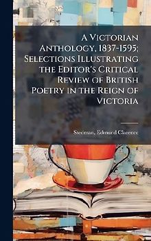 A Victorian Anthology, 1837-1595; Selections Illustrating the Editor's Critical Review of British Poetry in the Reign of Victoria