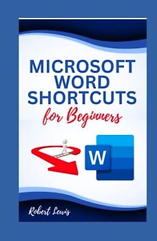 MICROSOFT WORD SHORTCUTS FOR BEGINNERS: The Most Comprehensive Guide to Learn and Master all Microsoft Word Keyboard Shortcuts for Mac and Windows Users (Includes Images and Illustrations)