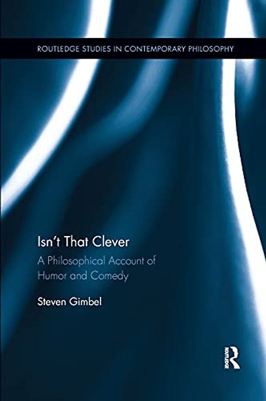 Isn’t That Clever: A Philosophical Account of Humor and Comedy (Routledge Studies in Contemporary Philosophy)