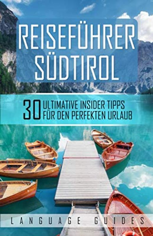 Reiseführer Südtirol: 30 ultimative Insider Tipps für den perfekten Urlaub (inkl. Reiseberichte, italienisch Wörterbuch, Restaurant- und Hotelguide und exklusiver Packliste)