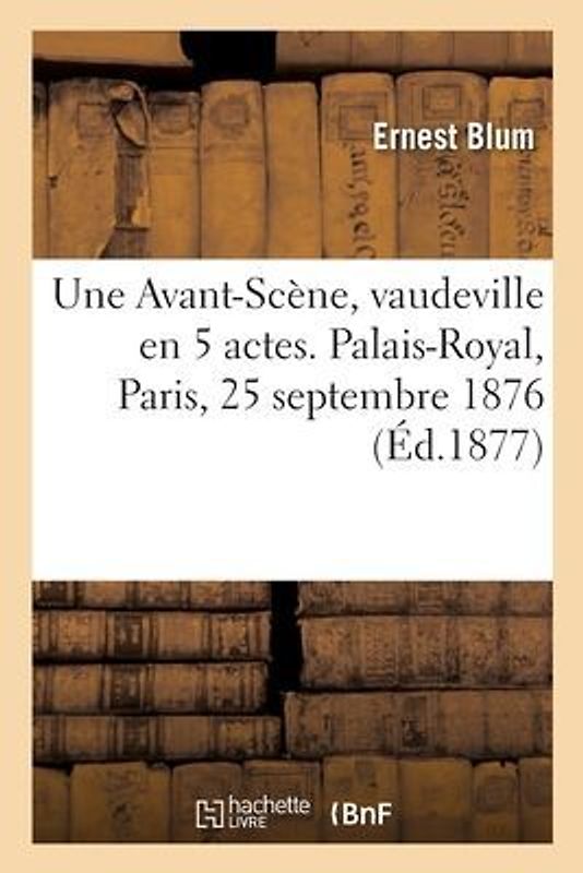 Une Avant-Scène, Vaudeville En 5 Actes. Palais-Royal, Paris, 25 Septembre 1876