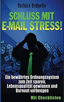 Schluss mit E-Mail Stress!: Ein bewährtes Ordnungssystem zum Zeit sparen, Lebensqualität gewinnen und Burnout vorbeugen