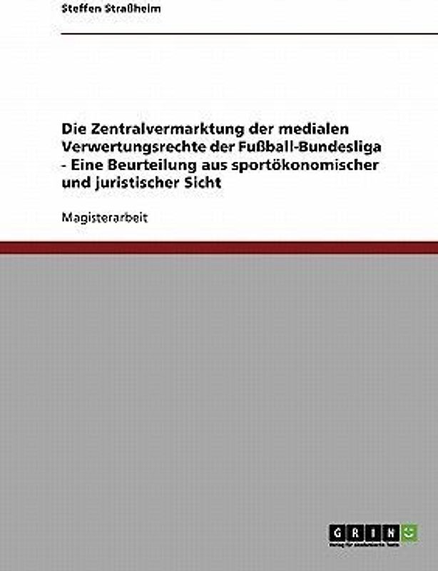 Die Zentralvermarktung der medialen Verwertungsrechte der Fußball-Bundesliga - Eine Beurteilung aus sportökonomischer und juristischer Sicht