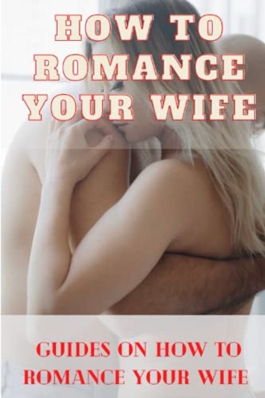 How to romance your wife: Guides on how to romance your wife