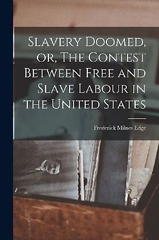 Slavery Doomed, or, The Contest Between Free and Slave Labour in the United States