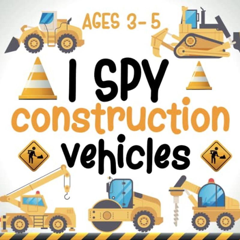 I Spy Construction Vehicles Ages 3-5: Fun & Cute I Spy Construction Vehicles for Kids, excavators, tractors, trucks and more, Education Guessing Activity Book For Kids to Learn Words From A to Z.