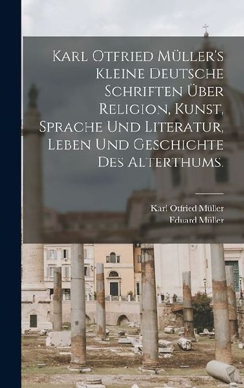 Karl Otfried Müller's kleine deutsche Schriften über Religion, Kunst, Sprache und Literatur, Leben und Geschichte des Alterthums.