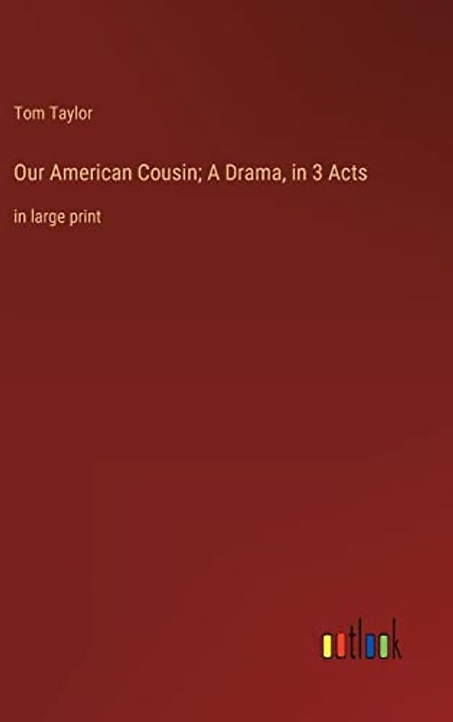 Our American Cousin; A Drama, in 3 Acts: in large print