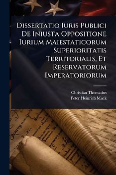 Dissertatio Iuris Publici De Iniusta Oppositione Iurium Maiestaticorum Superioritatis Territorialis, Et Reservatorum Imperatoriorum
