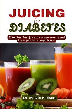 JUICING FOR DIABETES: :31 top best fruit juice to manage, reverse and lower your blood sugar levels (Diabetic healthy cooking)
