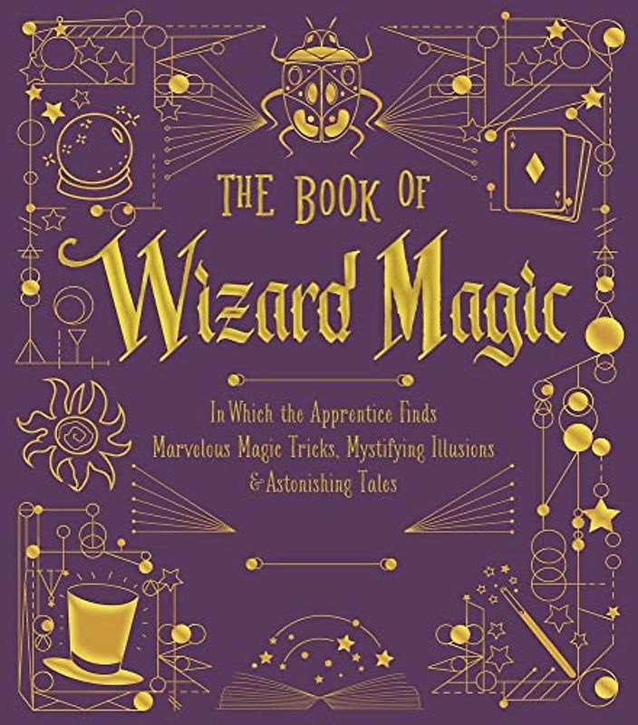 The Book of Wizard Magic: In Which the Apprentice Finds Marvelous Magic Tricks, Mystifying Illusions & Astonishing Tales (The Books of Wizard Craft)