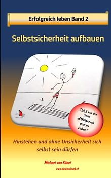 Glücklich leben - Band 2: Selbstsicherheit aufbauen: Hinstehen und ohne Unsicherheit sich selbst sein dürfen (Erfolgreich durchs Leben)