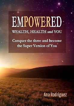 Empowered. Wealth, Health and You. Conquer the Three and Become the Super Version of You