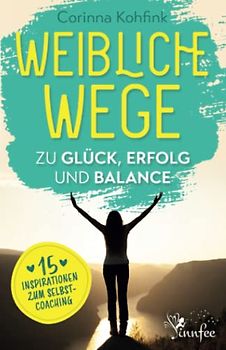 Weibliche Wege zu Glück, Erfolg und Balance: 15 Inspirationen zum Selbstcoaching
