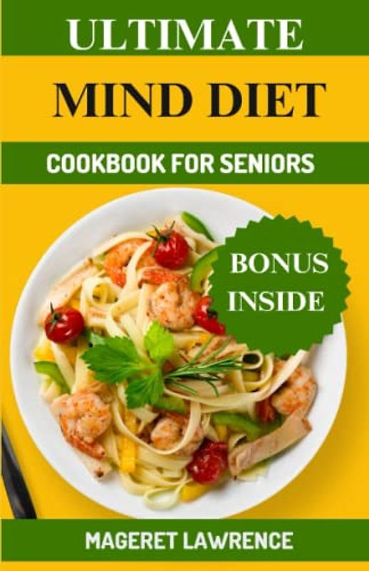 ULTIMATE MIND DIET COOKBOOK FOR SENIORS: Complete guide with healthy recipes and meal plan to prevent Alzheimer’s , cognitive decline and improve brain health.