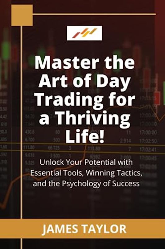 Master the Art of Day Trading for a Thriving Life: Unlock Your Potential with Essential Tools, Winning Tactics, and the Psychology of Success