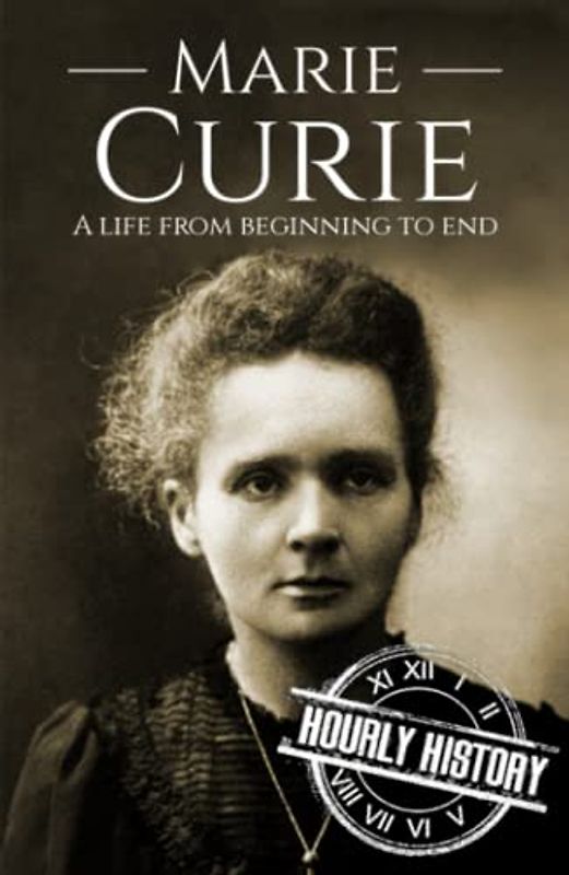 Marie Curie: A Life from Beginning to End (Biographies of Women in History)