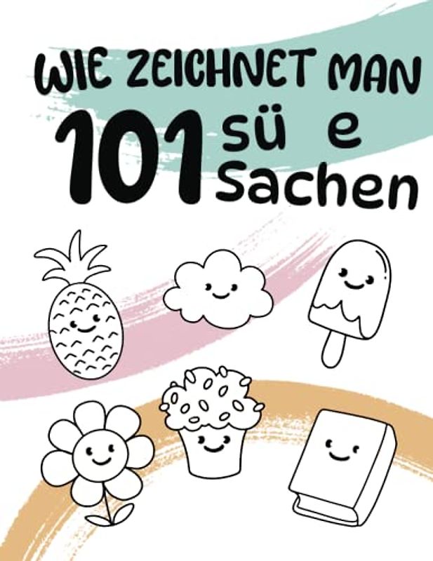 Wie zeichnet man 101 süße Sachen: Entdecke die Kunst des niedlichen Zeichnens und lass deiner Kreativität freien Lauf !