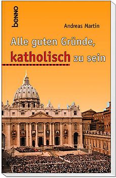 Alle guten Gründe, katholisch zu sein