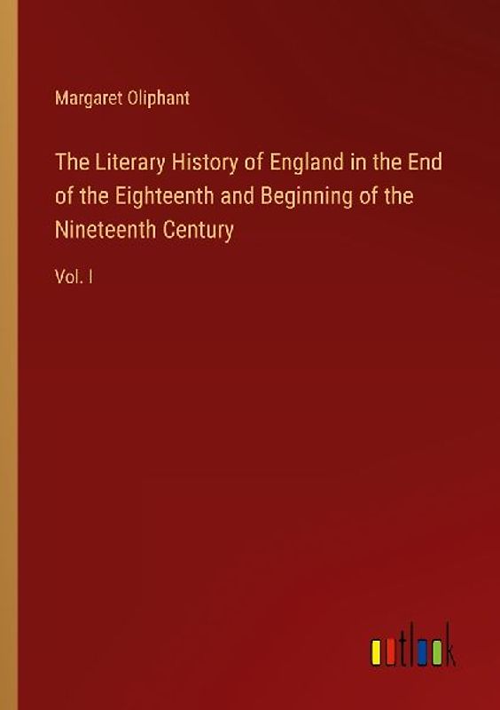 The Literary History of England in the End of the Eighteenth and Beginning of the Nineteenth Century