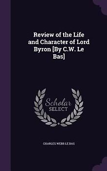 Review of the Life and Character of Lord Byron [By C.W. Le Bas]