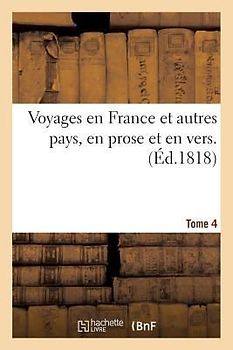 Voyages En France Et Autres Pays, En Prose Et En Vers, Par Racine. La Fontaine, Regnard, Tome 4