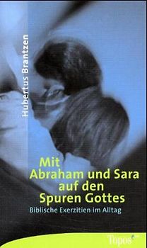 Mit Abraham und Sara auf den Spuren Gottes. Biblische Exerzitien im Alltag