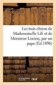 Les Trois Chiens de Mademoiselle Lili Et de Monsieur Lucien, Par Un Papa