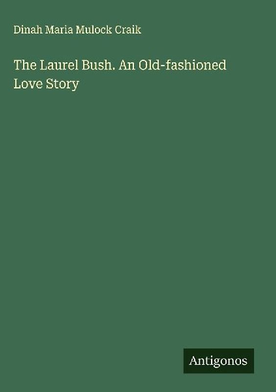The Laurel Bush. An Old-fashioned Love Story