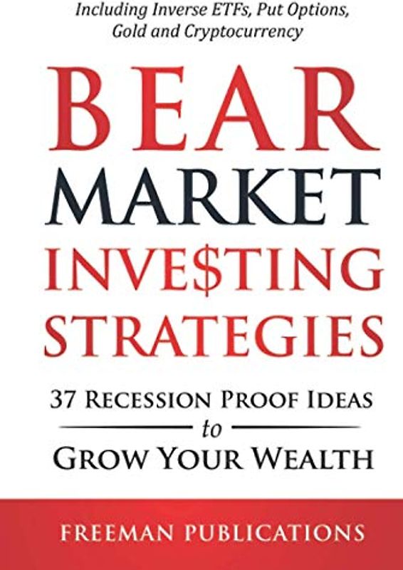 Bear Market Investing Strategies: 37 Recession-Proof Ideas to Grow Your Wealth - Including Inverse ETFs, Put Options, Gold & Cryptocurrency (Stock Investing 101)