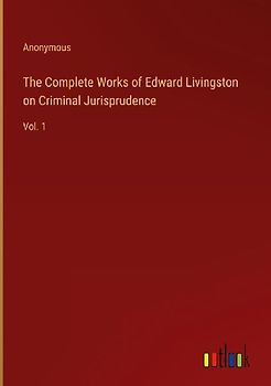 The Complete Works of Edward Livingston on Criminal Jurisprudence