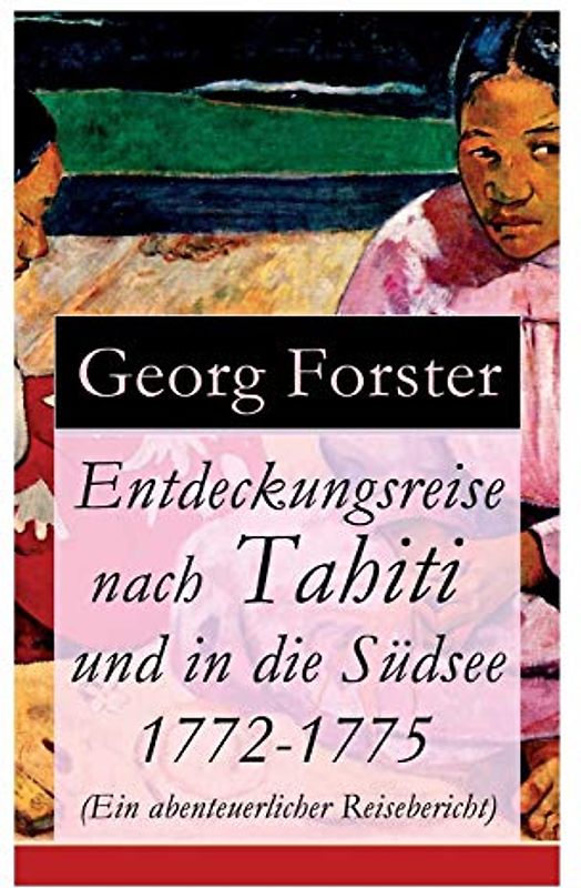 Entdeckungsreise nach Tahiti und in die Südsee 1772-1775 (Ein abenteuerlicher Reisebericht)