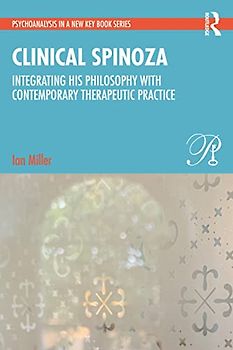 Clinical Spinoza: Integrating His Philosophy with Contemporary Therapeutic Practice (Psychoanalysis in a New Key)