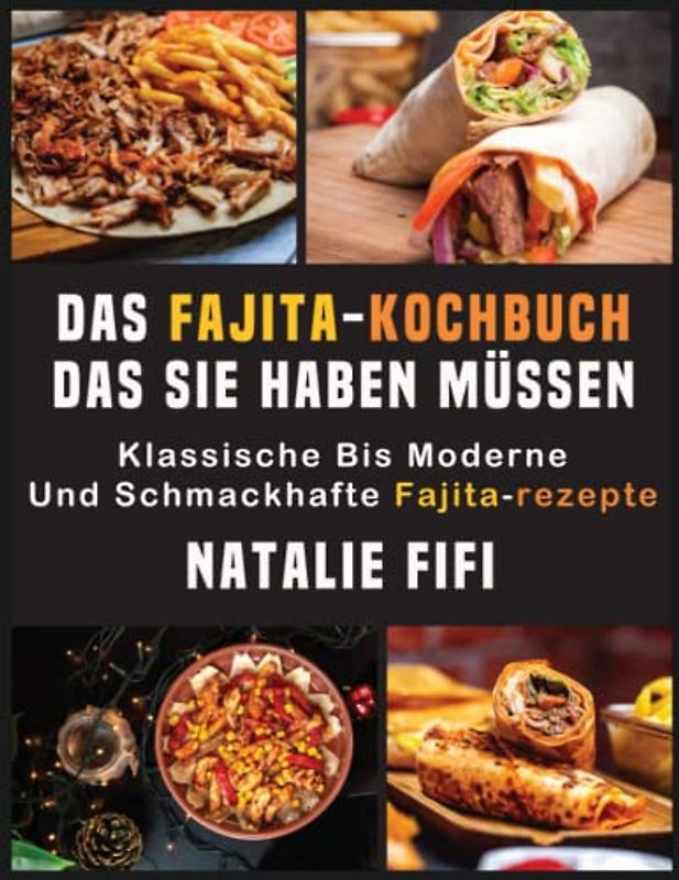 Das Fajita-Kochbuch, Das Sie Haben Müssen: Klassische Bis Moderne Und Schmackhafte Fajita-Rezepte