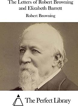 The Letters of Robert Browning and Elizabeth Barrett (Perfect Library)