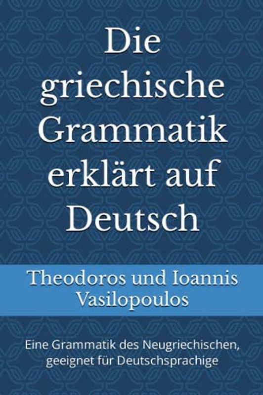 Die griechische Grammatik erklärt auf Deutsch: Eine Grammatik des Neugriechischen, geeignet für Deutschsprachige