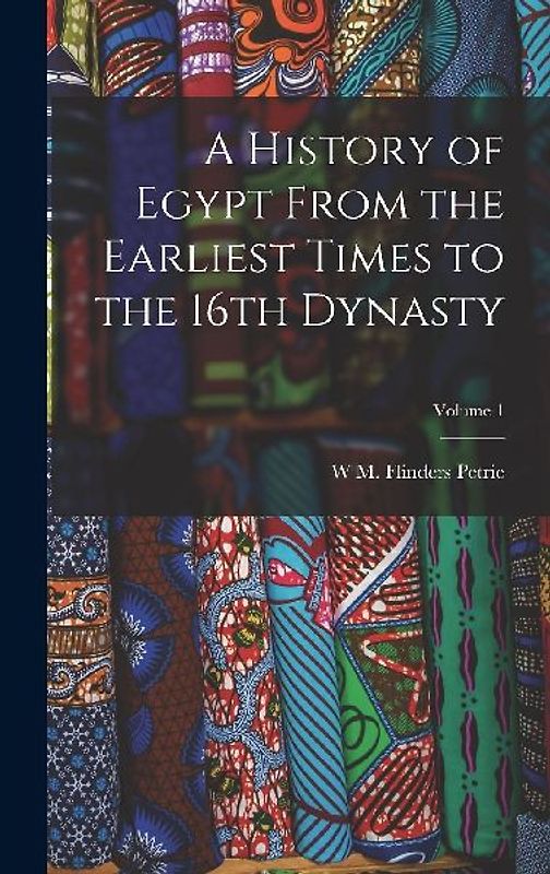 A History of Egypt From the Earliest Times to the 16th Dynasty; Volume 1