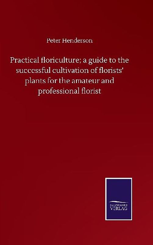 Practical floriculture; a guide to the successful cultivation of florists' plants for the amateur and professional florist