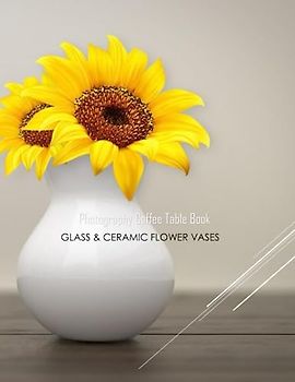 GLASS & CERAMIC FLOWER VASES Photography Coffee Table Book: GLASS & CERAMIC FLOWER VASES Photography Coffee Table Book for All: An Amazing Group Of ... Images (8.5"*11") Paperback March 20,2023 .