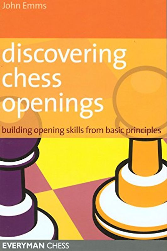 Discovering Chess Openings: Building a Repertoire from Basic Principles: Building Opening Skills from Basic Principles - John Emms