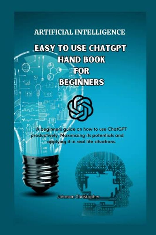 Easy to use ChatGPT Hand book for beginners: A beginners guide on how to use ChatGPT productively, Maximizing its potentials and applying it in ... (DETAILED LESSONS ON CHATGPT, Band 1)