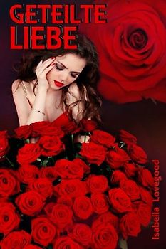 Geteilte Liebe: Sinnlicher Liebesroman (Rosen-Reihe) - Lovegood, Isabella