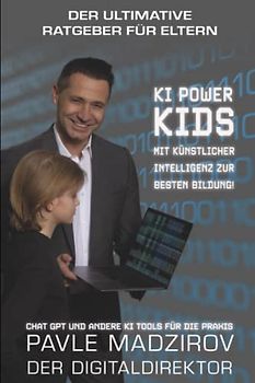 Der ultimative Ratgeber für Eltern - KI Power Kids: Mit künstlicher Intelligenz zur besten Bildung! ChatGPT und andere KI Tools für die Praxis: Pavle ... Bildung für Kinder und Jugendliche, Band 1)