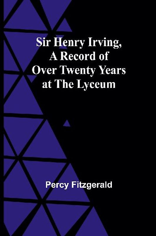 Sir Henry Irving,A Record of Over Twenty Years at the Lyceum