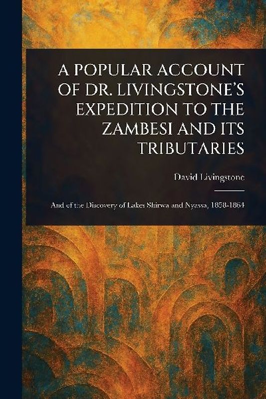 A Popular Account of Dr. Livingstone's Expedition to the Zambesi and Its Tributaries