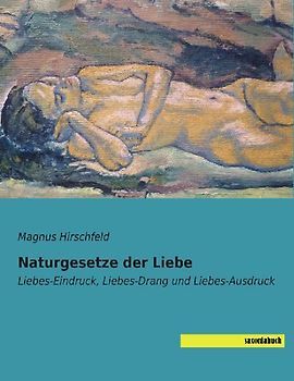 Naturgesetze der Liebe: Liebes-Eindruck, Liebes-Drang und Liebes-Ausdruck - Hirschfeld, Magnus